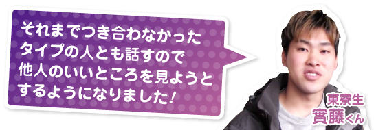 それまでつき合わなかったタイプの人とも話すので他人のいいところを見ようとするようになりました！